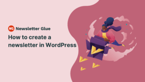 A colorful graphic is displayed of a person releasing paper planes from a box. The text on the image reads, "Newsletter Glue: How to create a newsletter in WordPress"