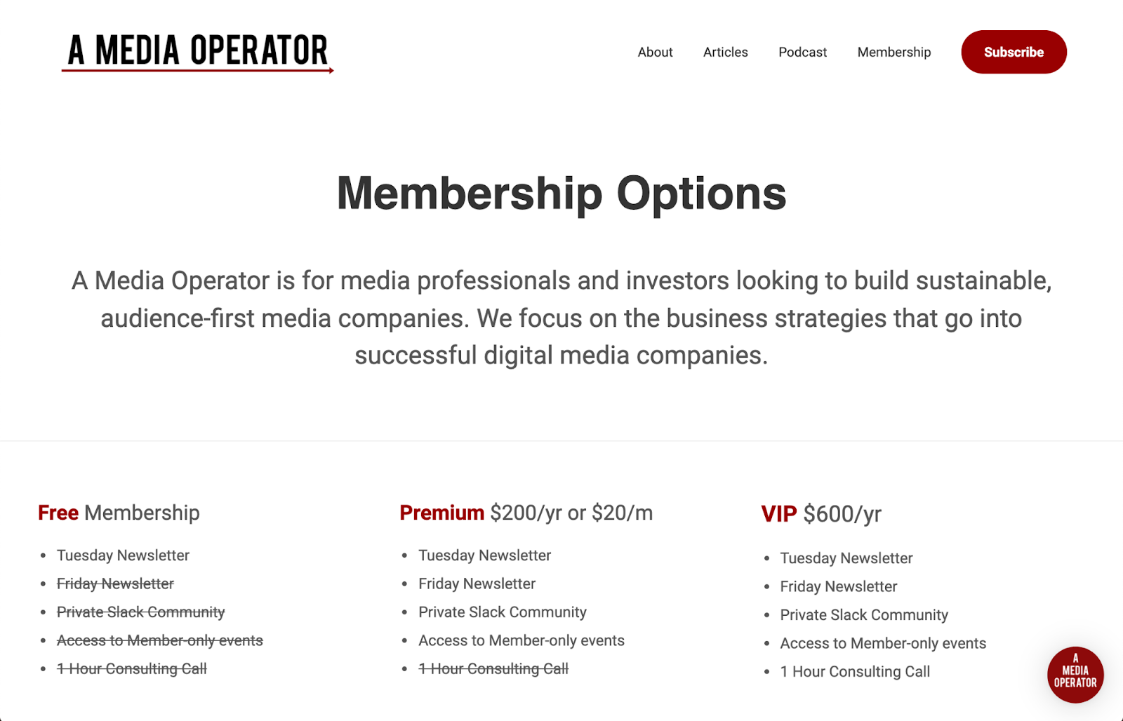 Media Operator Membership Options. Free Membership: Tuesday Newsletter. Premium: Tuesday & Friday Newsletter, Private Slack. VIP: Tuesday & Friday newsletter, private slack, access to member-only events, 1 hour consulting call.